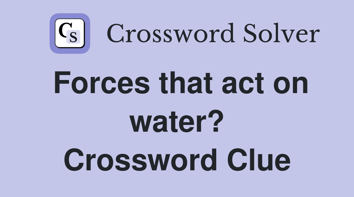 Forces that act on water? Crossword Clue Answers Crossword Solver